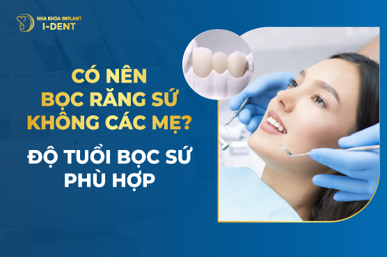 Có Nên Bọc Răng Sứ Không Các Mẹ? Độ Tuổi Bọc Sứ Phù Hợp