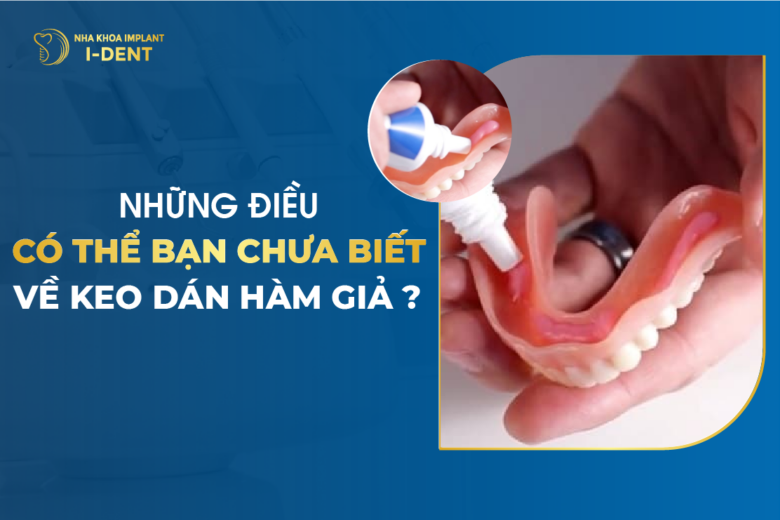 Những Điều Có Thể Bạn Chưa Biết Về Keo Dán Hàm Giả