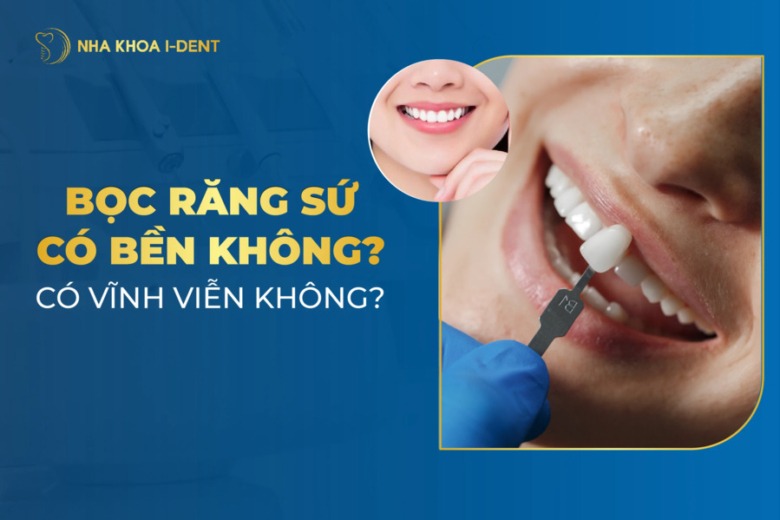 Bọc Răng Sứ Có Bền Không? Có Vĩnh Viễn Không?