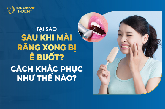 Tại Sao Sau Khi Mài Răng Xong Bị Ê Buốt? Cách Khắc Phục Như Thế Nào?